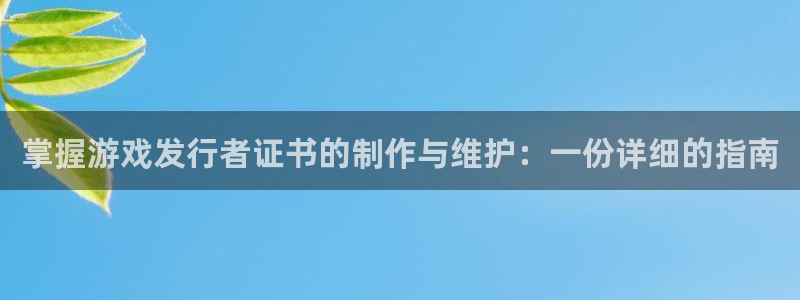 db电竞官网登录注册账号密码：掌握游戏发行者证书的制作与维护：一份详细的指南