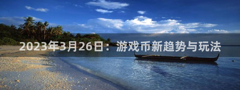 广东db电竞：2023年3月26日：游戏币新趋势与玩法
