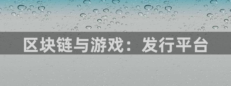 db电竞官网客服电话：区块链与游戏：发行平台