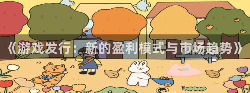 db电竞官网客服服务怎么样：《游戏发行：新的盈利模式与市场趋势》