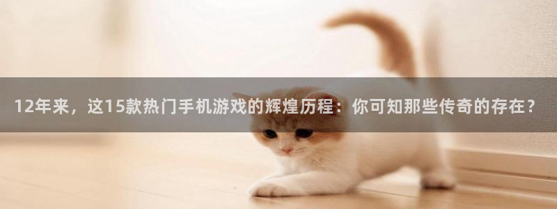 db电竞官网代理开号平台：12年来，这15款热门手机游戏的辉煌历程：你可知那些传奇的存在？
