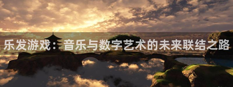 db电竞官网注册平台登录不上：乐发游戏：音乐与数字艺术的未来联结之路