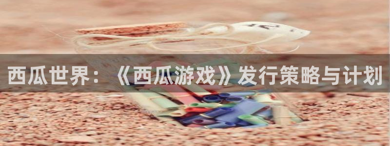 db电竞子公司怎么样知乎：西瓜世界：《西瓜游戏》发行策略与计划