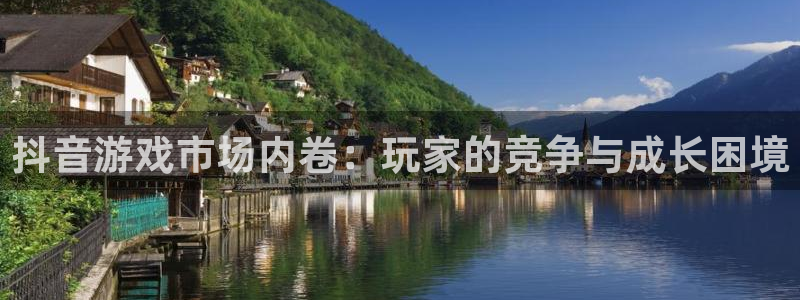 db电竞官网注册地址：抖音游戏市场内卷：玩家的竞争与成长困境