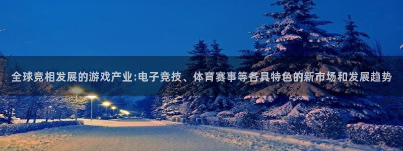 db电竞子上市了吗：全球竞相发展的游戏产业:电子竞技、体育赛事等各具特色的新市场和发展趋势