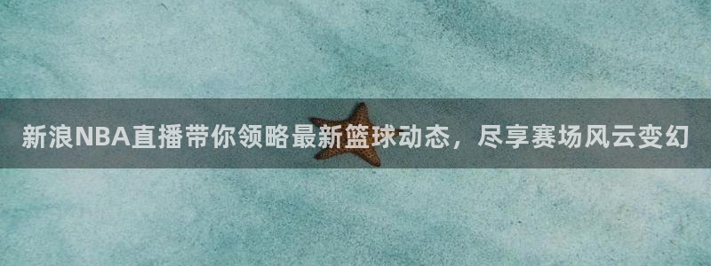 nba玩球直播手机在线直播：新浪NBA直播带你领略最新篮球动态，尽享赛场风云变幻