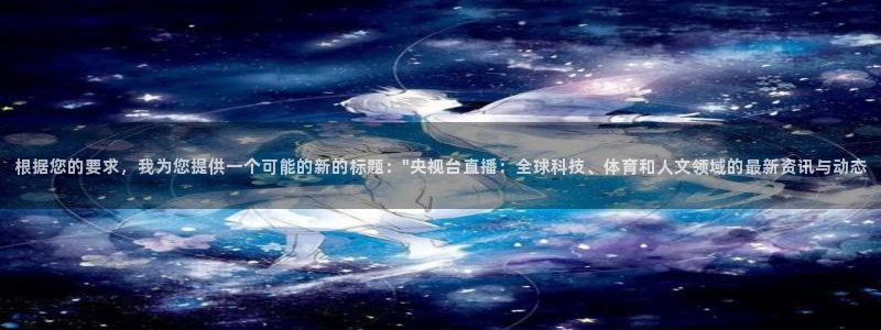 玩球直播app下载：根据您的要求，我为您提供一个可能的新的标题：\